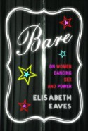 Bare: On Women, Dancing, Sex, and Power - Elisabeth Eaves