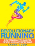 Revolutionary running: Become stronger and faster runner using strength, flexibility and plyometric training - Larry Todd