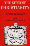 The Story of Christianity: Volume 2: The Reformation to the Present Day - Justo L. González