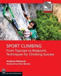 Sport Climbing: From Top Rope to Redpoint, Techniques for Climbing Success - Andrew Bisharat