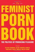 The Feminist Porn Book: The Politics of Producing Pleasure - Tristan Taormino, Constance Penley, Celine Parreñas Shimizu, Mireille Miller-Young