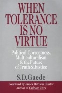 When Tolerance is No Virtue: Political Correctness, Multiculturalism and the Future of Truth and Justice - S.D. Gaede