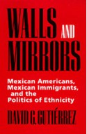 Walls and Mirrors: Mexican Americans, Mexican Immigrants, and the Politics of Ethnicity - David G. Gutiérrez