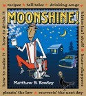 Moonshine!: Recipes * Tall Tales * Drinking Songs * Historical Stuff * Knee-Slappers * How to Make It * How to Drink It * Pleasin' the Law * Recoverin' the Next Day - Matthew Rowley