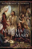 Martha and Mary: Saving the Sisters from Bethany - Patty Froese, Patty Froese Ntihemuka