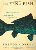 The Zen of Fish: The Story of Sushi, from Samurai to Supermarket - Trevor Corson