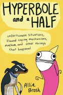 Hyperbole and a Half: Unfortunate Situations, Flawed Coping Mechanisms, Mayhem, and Other Things That Happened - Allie Brosh