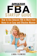 Amazon FBA Startup Guide: How to Use Amazon FBA to Work from Home in an Easy and Effective Manner (Retirement & Financial Freedom) - Linda Flowers