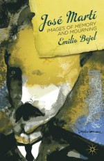 Jose Marti: Images of Memory and Mourning - Emilio Bejel