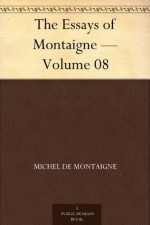 The Essays of Montaigne - Volume 08 - Michel de Montaigne, Charles Cotton
