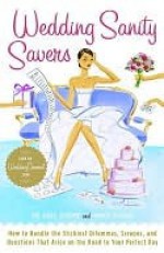 Wedding Sanity Savers: How to Handle the Stickiest Dilemmas, Scrapes, and Questions That Arise on the Road to Your Perfect Day - Annie Gilbar, Dale Atkins
