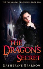 The Dragon's Secret (The Fay Morgan Chronicles Book 2) - Katherine Sparrow