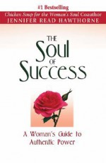 The Soul of Success: A Woman's Guide to Authentic Power - Jennifer Read Hawthorne