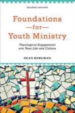 Foundations for Youth Ministry: Theological Engagement With Teen Life And Culture - Dean Borgman