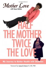 Half the Mother, Twice the Love: My Journey to Better Health with Diabetes - Mother Love, Tonya Bolden