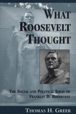 What Roosevelt Thought: The Social and Political Ideas of Franklin D. Roosevelt - Thomas H. Greer