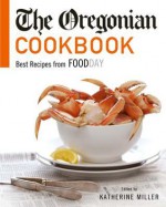 The Oregonian Cookbook: Best Recipes from FoodDay - Katherine Miller