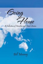 Going Home: A Collection of Novellas and Short Stories. - Bill Mooney