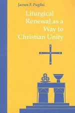 Liturgical Renewal as a Way to Christian Unity - James F. Puglisi, Teresa Berger