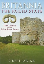 Britannia: The Failed State: Ethnic Conflict and the End of Roman Britain - Stuart Laycock