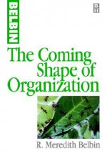 The Coming Shape of Organization - Meredith Belbin, R. Meredith Belbin