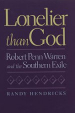 Lonelier than God: Robert Penn Warren and the Southern Exile - Randy Hendricks