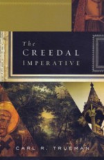 The Creedal Imperative - Carl R. Trueman