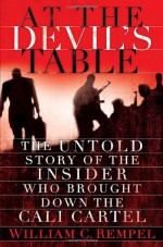 At the Devil's Table: The Untold Story of the Insider Who Brought Down the Cali Cartel - William C. Rempel