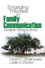 Engaging Theories in Family Communication: Multiple Perspectives - Dawn O. Braithwaite, Leslie A. Baxter