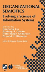 Organizational Semiotics: Evolving a Science of Information Systems Ifip Tc8 / Wg8.1 Working Conference on Organizational Semiotics: Evolving a Science of Information Systems July 23 25, 2001, Montreal, Quebec, Canada - Adam E.H. Korobow, Kecheng Liu, Rodney J. Clarke, Peter Bogh Anderson, Ronald K. Stamper, El-Sayed Abou Zeid, Adam E.H. Korobow