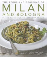 The Food and Cooking of Milan and Bologna: Classic Dishes from the North-West of Italy - Valentina Harris, Martin Brigdale