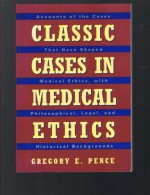 Classic Cases in Medical Ethics: Accounts of the Cases That Have Shaped Medical Ethics, With Philosophical, Legal, and Historical Backgrounds - Gregory E. Pence
