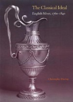 The Classical Ideal: English Silver, 1760 1840 - Christopher Hartop