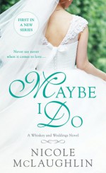 Maybe I Do: A Whiskey and Weddings Novel - Nicole McLaughlin