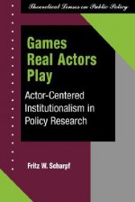 Games Real Actors Play: Actor-centered Institutionalism In Policy Research - Fritz W. Scharpf