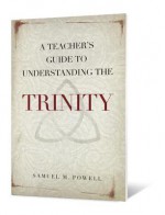 A Teacher's Guide to Understanding the Trinity - Samuel M. Powell