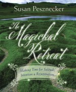 The Magickal Retreat: Making Time for Solitude, Intention & Rejuvenation - Susan Pesznecker