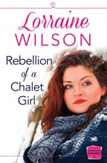 Rebellion of a Chalet Girl: HarperImpulse Contemporary Romance (A Novella) - Lorraine Wilson