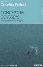 Conceptual Odysseys: Passages to Cultural Analysis - Griselda Pollock, Mieke Bal, Eva Frojmovic, Phillipa Plock, Itay Sapir, Victoria Turvey-Sauron, Nicholas Chare, Valerie Mainz, Ihab Saloul, Jennifer Tennant Jackson, Cornelia Gräbner, Sue Wilks