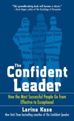 The Confident Leader: How the Most Successful People Go Fromthe Confident Leader: How the Most Successful People Go from Effective to Exceptional Effective to Exceptional - Larina Kase