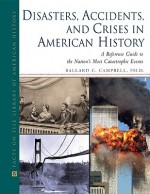 Disasters, Accidents, and Crises in American History: A Reference Guide to the Nation's Most Catastrophic Events - Ballard C. Campbell