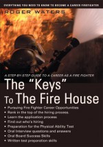 The "Keys" To The Fire House: Everything you need to know to become a Career Firefighter - Roger Waters