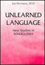 Unlearned Language: New Studies in Xenoglossy - Ian Stevenson