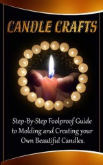 Candle Crafts: A Step-By-Step Foolproof Guide to Molding and Creating your Own Beautiful Candles - Carol Wilson