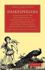 Shakesperiana: A Catalogue of the Early Editions of Shakespeare's Plays, and of the Commentaries and Other Publications Illustrative of His Works - James Orchard Halliwell-Phillipps, Halliwell-Phillipps James Orchard