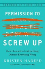 Permission to Screw Up: How I Learned to Lead by Doing (Almost) Everything Wrong - Kristen Hadeed, Simon Sinek