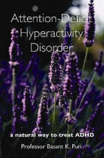 Attention Deficit Hyperactivity Disorder: A Natural Way To Treat Adhd - Basant K. Puri