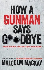 How a Gunman Says Goodbye: The Glasgow Trilogy Book 2 by Mackay, Malcolm (2013) Hardcover - Malcolm Mackay