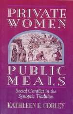 Private Women, Public Meals: Social Conflict in the Synoptic Tradition - Kathleen E. Corley