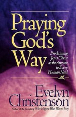 Praying God's Way; Proclaiming Jesus Christ as the Answer to Every Human Need - Evelyn Christenson